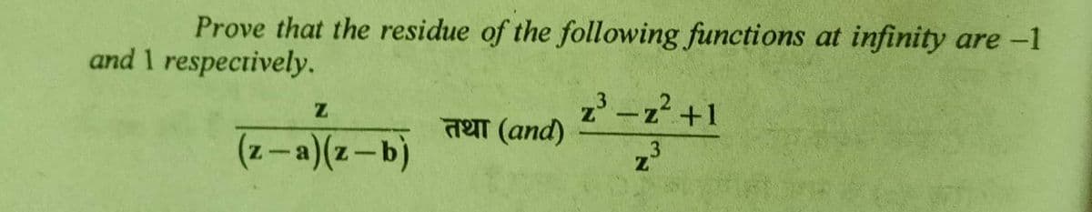 Prove that the residue of the following functions at infinity are -1
and 1 respectively.
z³ - z² +1
Z
तथा (and)
(z-a)(z-b)
3
Z
