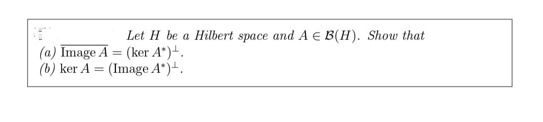 Let H be a Hilbert space and A = B(H). Show that
(ker A*)+.
(a) Image A
=
(b) ker A = (Image A*)+.