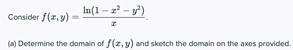 In(1 – a? – y?)
Consider f (x, y)
(a) Determine the domain of f(x, y) and sketch the domain on the axes provided.

