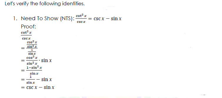 Let's verify the following identities.
cot? x
1. Need To Show (NTS):
= csc x – sin x
cscx
Proof:
cot? x
cscx
cos? x
= sin2r
sin x
cos? x
sin x
sin? x
1-sin? x
sin x
1
sin x
sin x
= CSC X -
sin x
