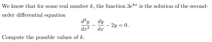 We know that for some real number k, the function 3er is the solution of the second-
order differential equation
d²y
dy
- 2y = 0.
dx²
dx
Compute the possible values of k.