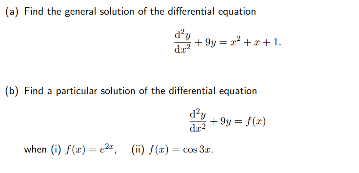 Find the general solution of the differential equation
d²y
+9y=x² + x + 1.
d.x²
(b) Find a particular solution of the differential equation
d²y
+9y = f(x)
dx²
when (i) f(x) = ²x, (ii) f(x) = cos 3x.