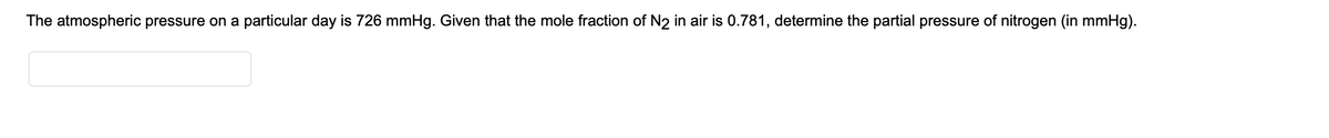 The atmospheric pressure on a particular day is 726 mmHg. Given that the mole fraction of N2 in air is 0.781, determine the partial pressure of nitrogen (in mmHg).
