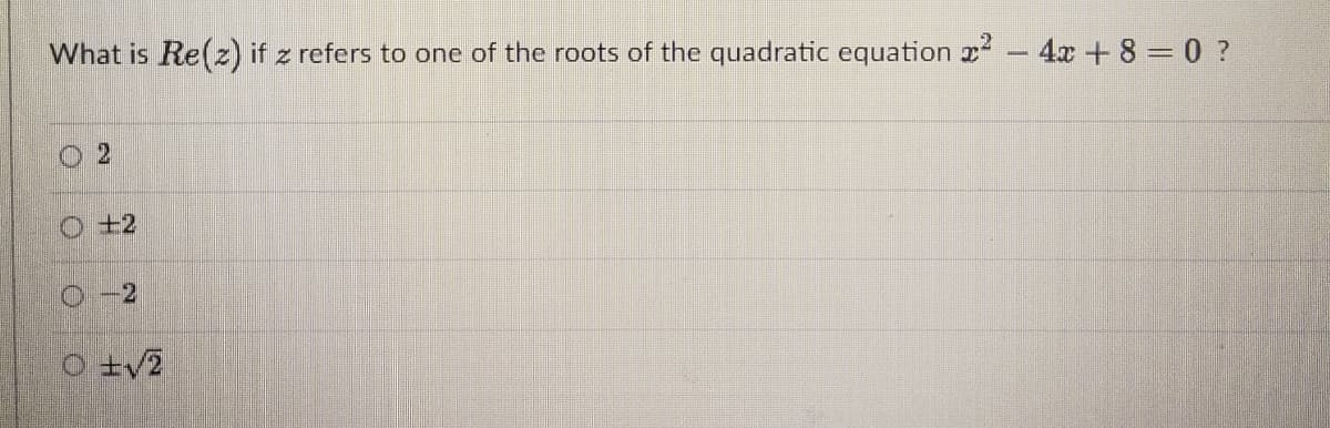What is Re(z) if z refers to one of the roots of the quadratic equation 2 - 4x + 8 = 0 ?
+2
O-2
O ±v2
