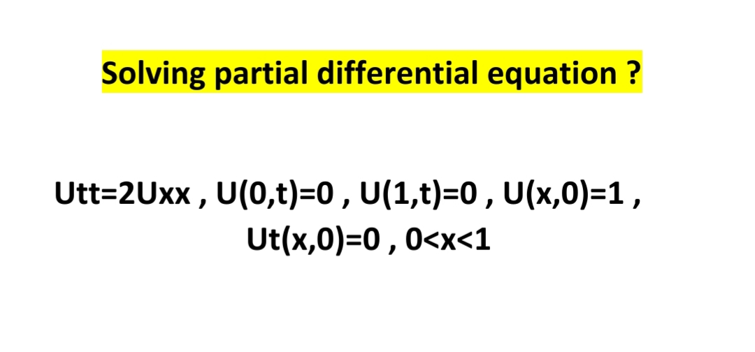 Solving partial differential equation ?
Utt=2Uxx , U(0,t)=0 , U(1,t)=0, U(x,0)=1,
Ut(x,0)=0 ,0<x<1
