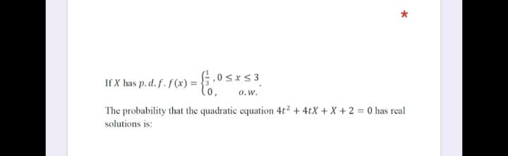 If X has p. d.f.f(x) = .0srs3
lo.
0.w.
The probability that the quadratic equation 4t2 +4tX + X+ 2 = 0 has real
solutions is:
