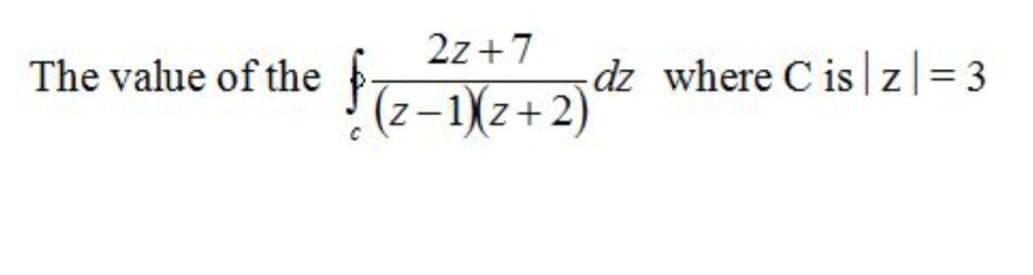 2z +7
The value of the
dz where C is z|= 3
%3D
(z-1)z+2)
|

