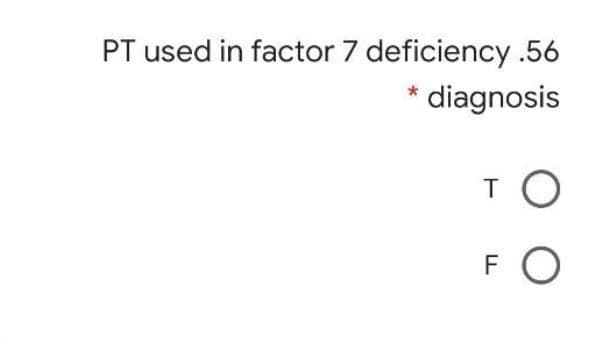 PT used in factor 7 deficiency .56
diagnosis
T
F

