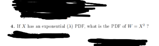 4. If X has an exponential (A) PDF, wh at is the PDF of W = X² ?
