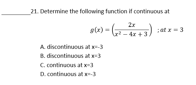 21. Determine the following function if continuous at
- (
2x
g(x)
; at x = 3
\x² – 4x + 3
A. discontinuous at x-3
B. discontinuous at x=3
C. continuous at x=3
D. continuous at x=-3
