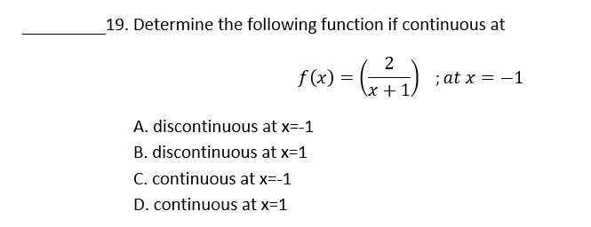 19. Determine the following function if continuous at
f (x)
; at x = -1
\x+1
A. discontinuous at x=-1
B. discontinuous at x-1
C. continuous at x=-1
D. continuous at x=1
