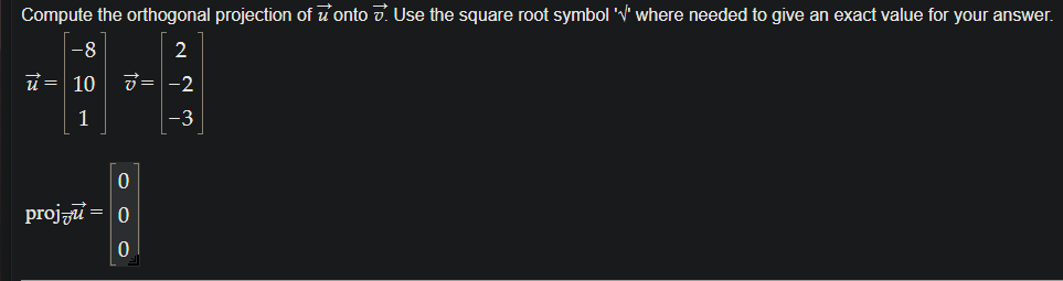 Compute the orthogonal projection of u onto v. Use the square root symbol 'V' where needed to give an exact value for your answer.
-8
2
u = 10
3= -2
1
-3
projzu
|0ㅇㅇ
