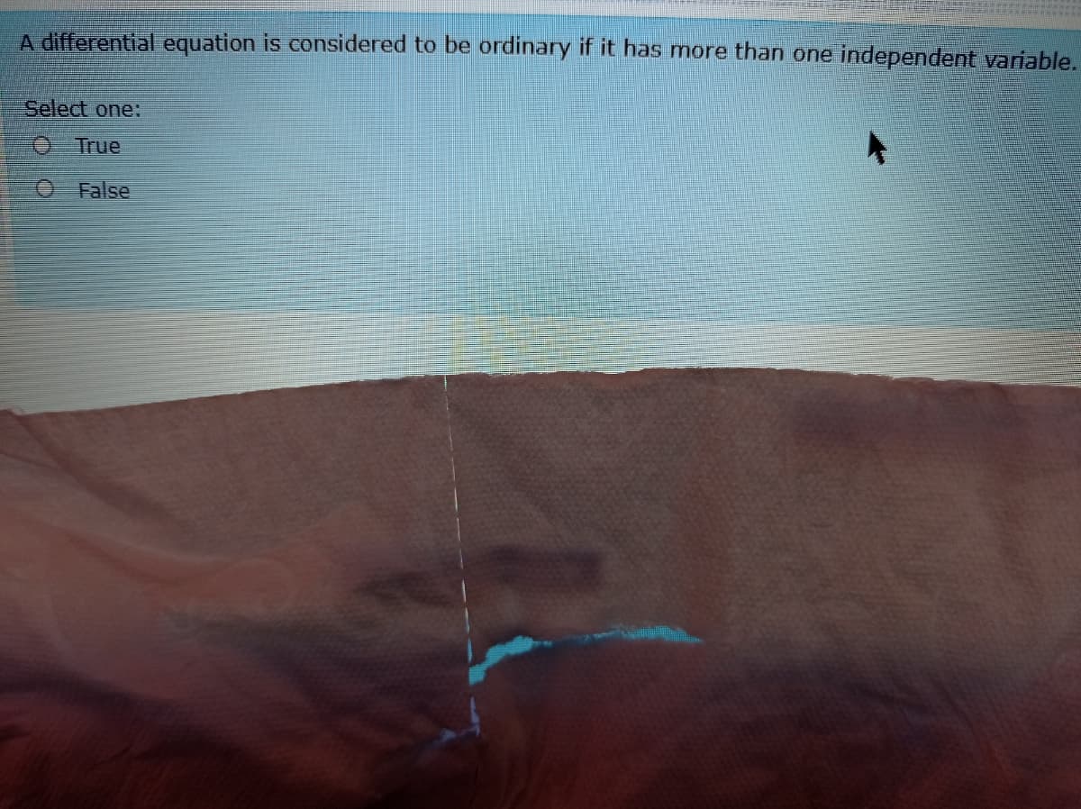 A differential equation is considered to be ordinary if it has more than one independent variable.
Select one:
O True
O False
