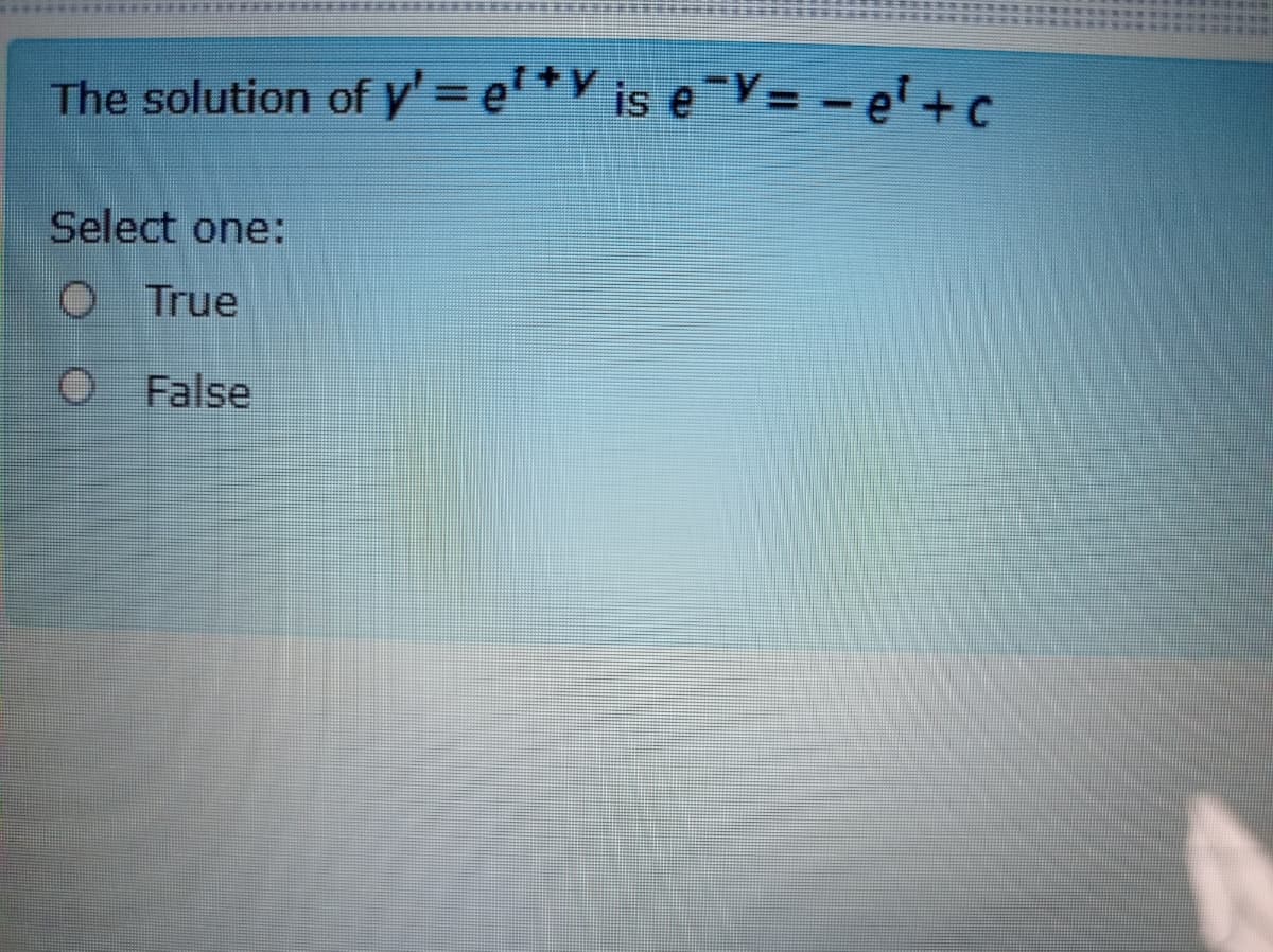 **** E E
The solution of y' = e'+V is eV= - e'+c
Select one:
True
False

