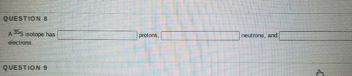 QUESTION 8
A355 isotope has
protons,
neutrons, and
electrons.
QUESTION 9
