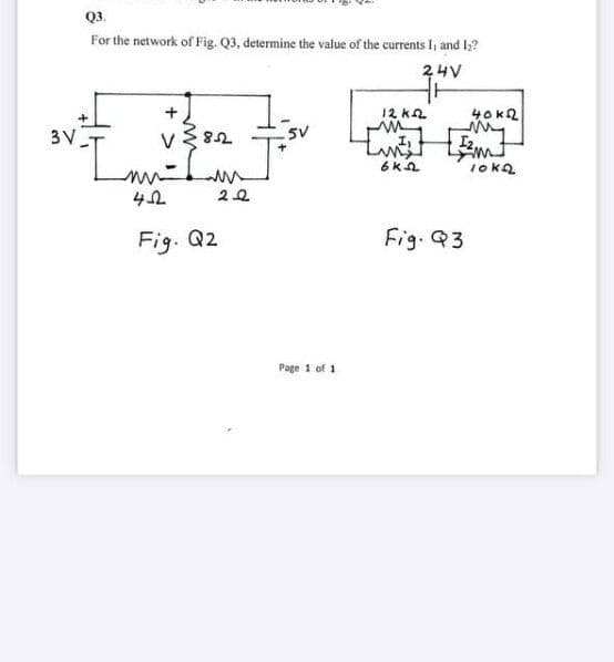 Q3.
For the network of Fig. Q3, determine the value of the currents I, and 12?
24V
12 k2
3V
my
I2
5V
V
10ka
Fig. Q2
Fig. Q3
Page 1 of 1
