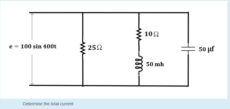 102
e = 100 sin 400t
252
50 μf
50 mh
Determine the total current
