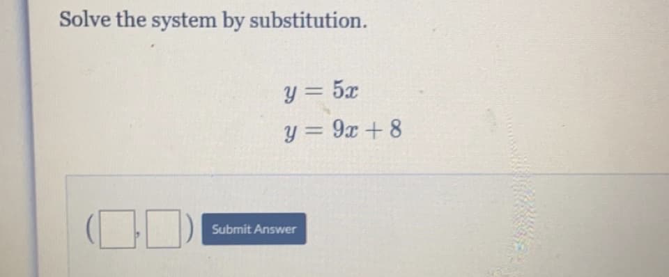 Solve the system by substitution.
y = 5x
y = 9x + 8
Submit Answer
