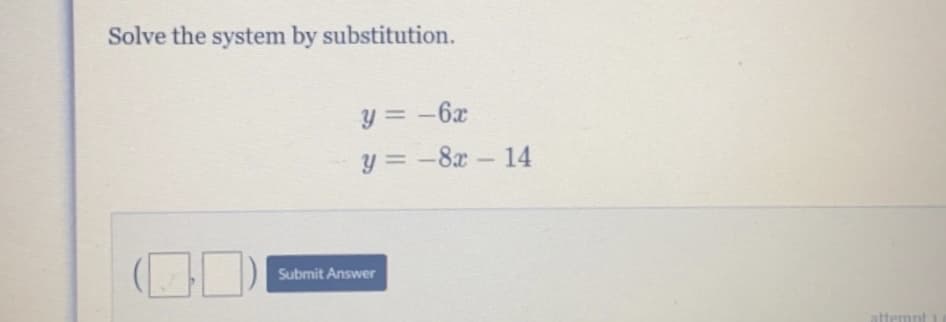 Solve the system by substitution.
y = -6x
y = -8x- 14
Submit Answer
attemnt i
