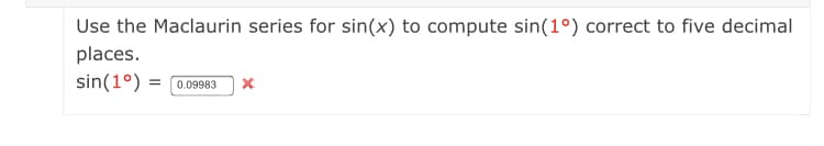 Use the Maclaurin series for sin(x) to compute sin(1°) correct to five decimal
places.
sin(1°) =
0.09983
