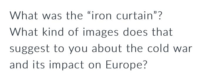 What was the "iron curtain"?
What kind of images does that
suggest to you about the cold war
and its impact on Europe?
