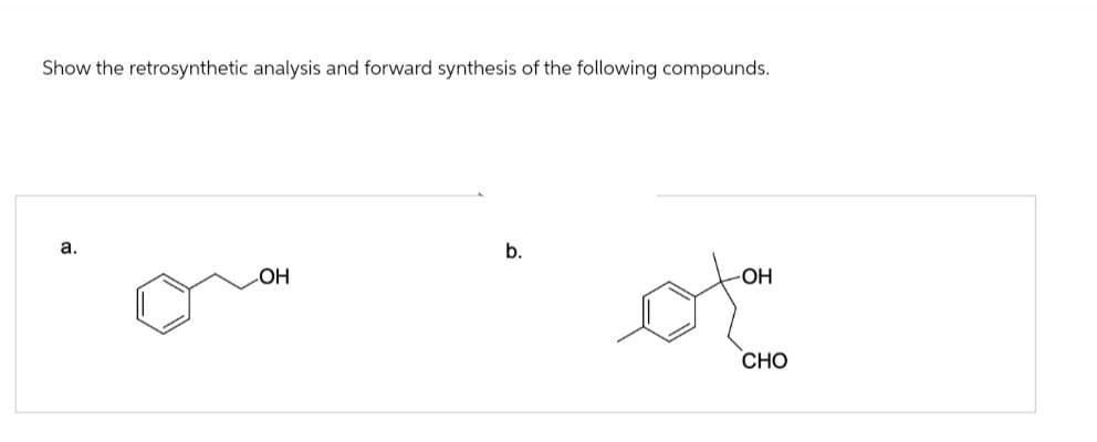 Show the retrosynthetic analysis and forward synthesis of the following compounds.
a.
b.
OH
OH
CHO