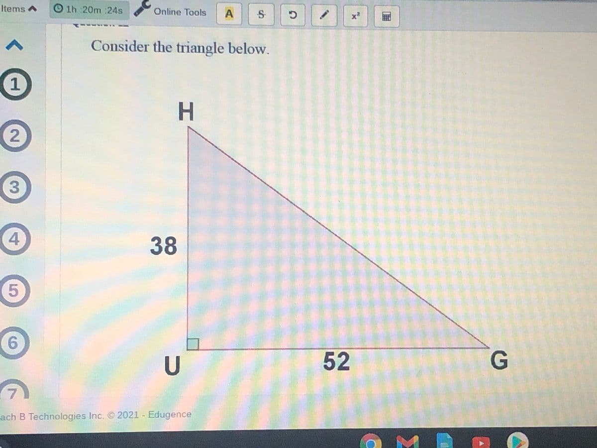 Items A
1h 20m :24s
Online Tools
G
Consider the triangle below.
1
4.
38
9.
U
52
7.
ach B Technologies Inc. © 2021 Edugence
2.
