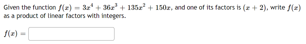 Given the function f(x) = 3x¹ + 36x³ + 135x² + 150x, and one of its factors is (x + 2), write f(x)
as a product of linear factors with integers.
f(x):
=