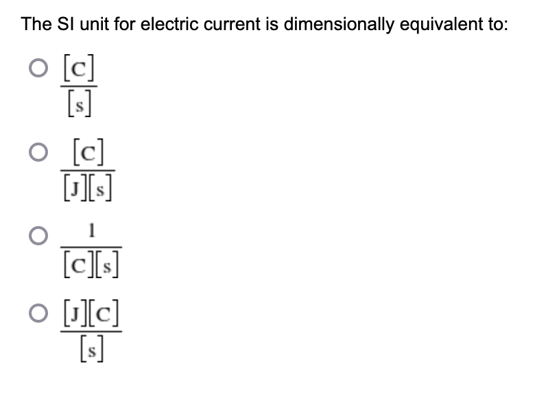The Sl unit for electric current is dimensionally equivalent to:
O [c]
[s]
O [c]
[c]
O [[c]
[s]
