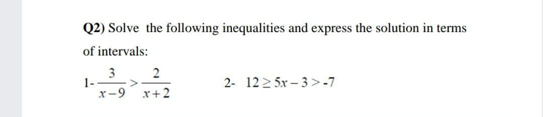 Q2) Solve the following inequalities and express the solution in terms
of intervals:
3
1-
x-9
2
2- 12 2 5x – 3 > -7
x+2
