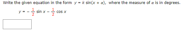 Write the given equation in the form y = k sin(x + a), where the measure of a is in degrees.
--ż sin x - cos
cos X
2
V =
