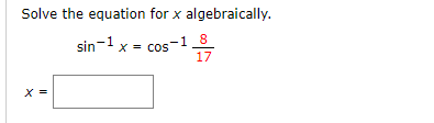 Solve the equation for x algebraically.
sin-1 x = cos
-1_8
17
X =
