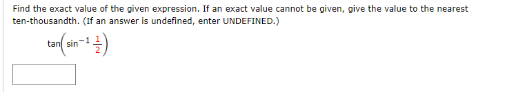 Find the exact value of the given expression. If an exact value cannot be given, give the value to the nearest
ten-thousandth. (If an answer is undefined, enter UNDEFINED.)
tan sin-1
