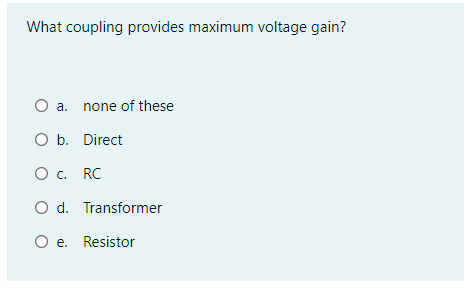 What coupling provides maximum voltage gain?
O a. none of these
O b. Direct
O c. RC
O d. Transformer
O e. Resistor
