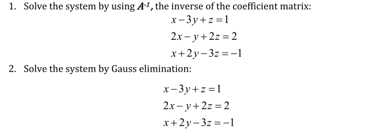 1. Solve the system by using A-1, the inverse of the coefficient matrix:
х - Зу+z%31
2х- у + 2z %3D 2
x+2y- 3z = -1
2. Solve the system by Gauss elimination:
х-Зу+z%3D1
2x – y+2z = 2
x+2y- 3z = -1
