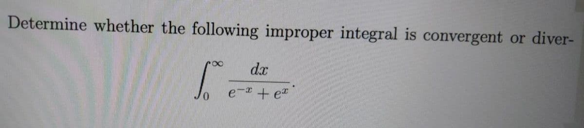 Determine whether the following improper integral is convergent or diver-
e- + e"
