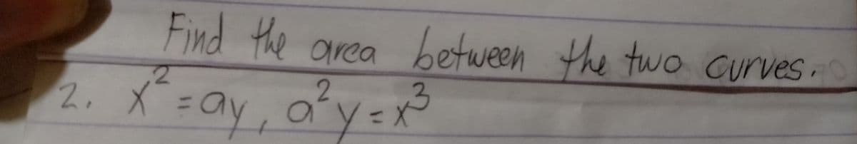 Find the area between the tuwo curves.
2. X=ay, ofy= *
2.
%3D
