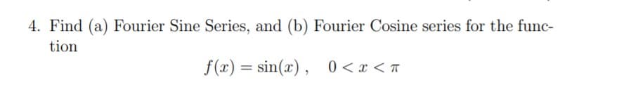 4. Find (a) Fourier Sine Series, and (b) Fourier Cosine series for the func-
tion
f(x) = sin(x), 0 <x < T
