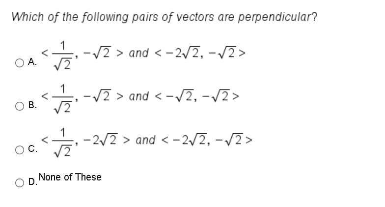 Which of the following pairs of vectors are perpendicular?
-/2 > and < -2/2, -/2>
А.
O A.
V2 > and < -V2, -/2>
В.
E -2/2 > and < - 2/2, -/2 >
C.
None of These
D.
