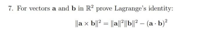 7. For vectors a and b in R² prove Lagrange's identity:
||a x b||? = ||a||°||b|² – (a - b)²
