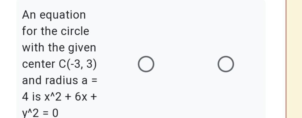 An equation
for the circle
with the given
center C(-3, 3)
and radius a =
4 is x^2 + 6x +
y^2 = 0
%3D
