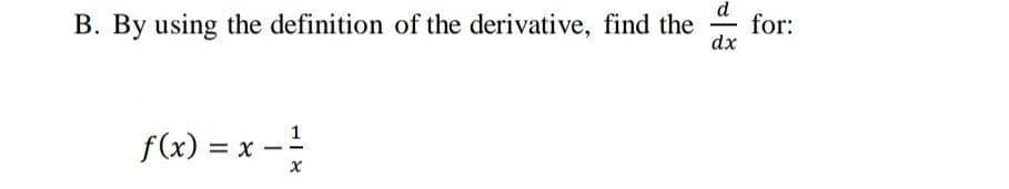 d
for:
B. By using the definition of the derivative, find the
dx
-
f(x) = x -
