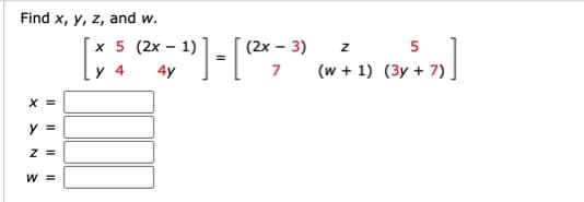 Find x, y, z, and w.
x 5 (2x – 1)
(2x – 3)
z 5
y 4
4y
7
(w + 1) (3y + 7)
X =
y =
z =
W =

