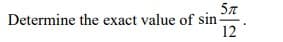 5π
Determine the exact value of sin-
12