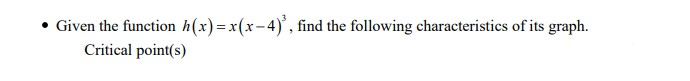 Given the function h(x)= x(x-4)³, find the following characteristics of its graph.
Critical point(s)