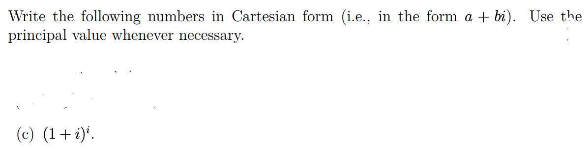 Write the following numbers in Cartesian form (i.e., in the form a + bi). Use the
principal value whenever necessary.
(c) (1 + i)i.