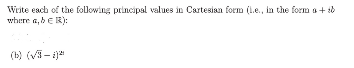 Write each of the following principal values in Cartesian form (i.e., in the form a + ib
where a, b € R):
(b)(√3-i)2i