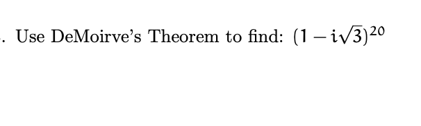 . Use DeMoirve's Theorem to find: (1– iV3)20
