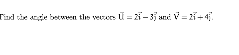 Find the angle between the vectors u = 2ỉ – 35 and = 2i+4j.
||
