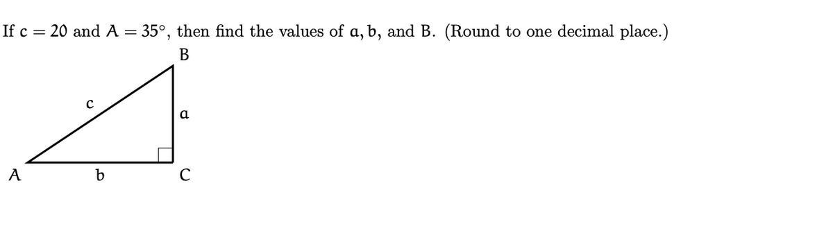 If c = 20 and A
35°, then find the values of a, b, and B. (Round to one decimal place.)
В
a
b
